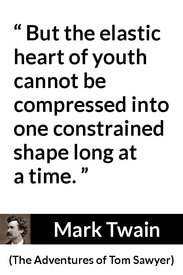 Mark Twain quote about youth from The Adventures of Tom Sawyer - But the elastic heart of youth cannot be compressed into one constrained shape long at a time.