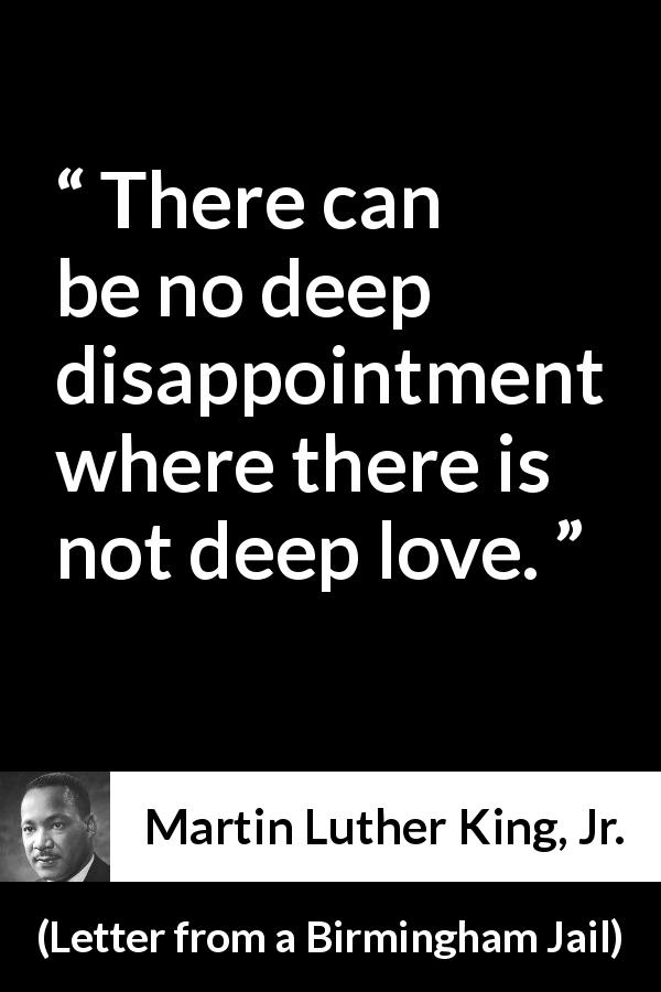Martin Luther King, Jr. quote about love from Letter from a Birmingham Jail - There can be no deep disappointment where there is not deep love.