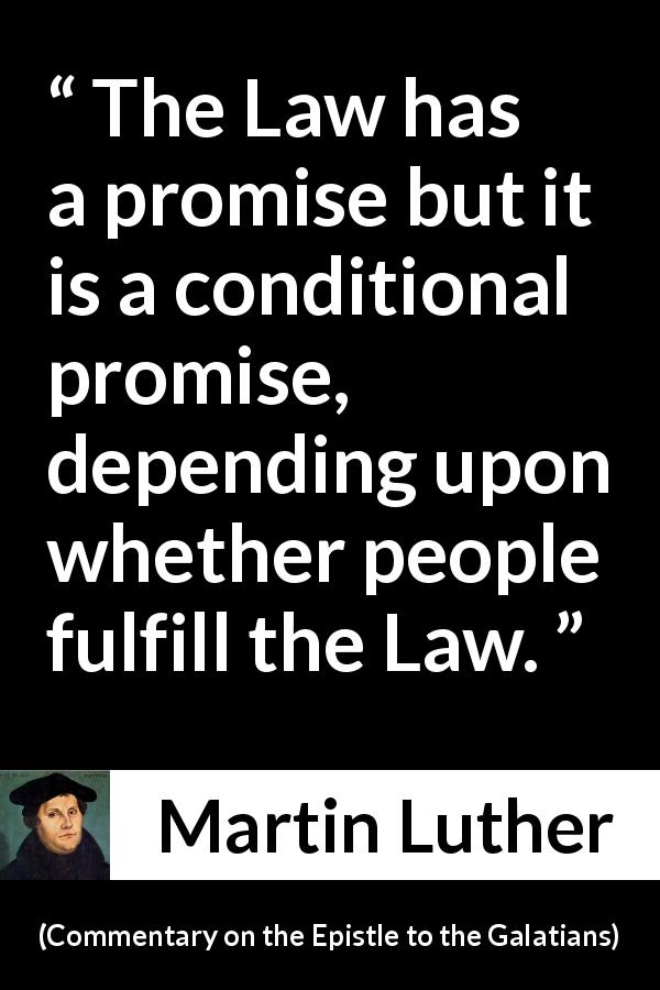 Martin Luther quote about fulfillment from Commentary on the Epistle to the Galatians - The Law has a promise but it is a conditional promise, depending upon whether people fulfill the Law.