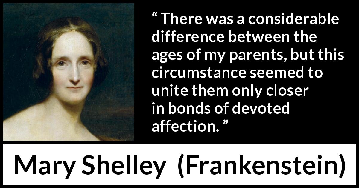 Mary Shelley quote about age from Frankenstein - There was a considerable difference between the ages of my parents, but this circumstance seemed to unite them only closer in bonds of devoted affection.