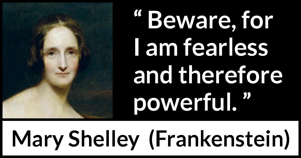 Mary Shelley quote about fear from Frankenstein - Beware, for I am fearless and therefore powerful.