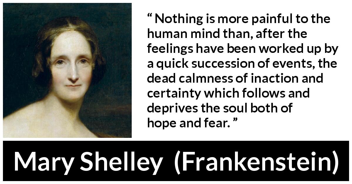 Mary Shelley quote about feelings from Frankenstein - Nothing is more painful to the human mind than, after the feelings have been worked up by a quick succession of events, the dead calmness of inaction and certainty which follows and deprives the soul both of hope and fear.
