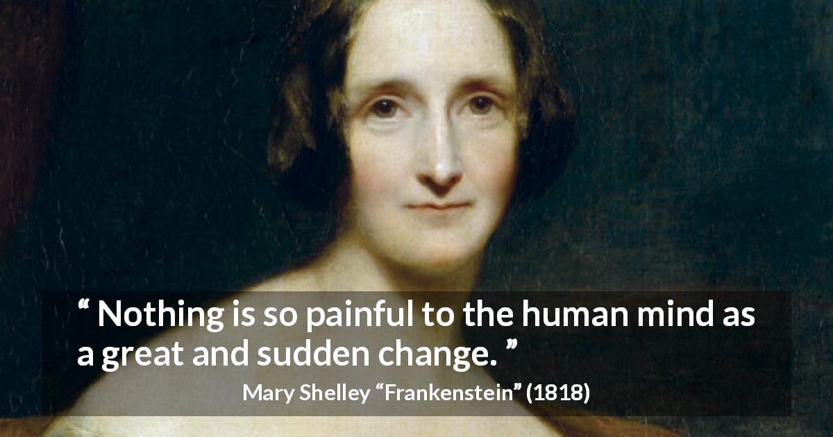 Mary Shelley quote about mind from Frankenstein - Nothing is so painful to the human mind as a great and sudden change.