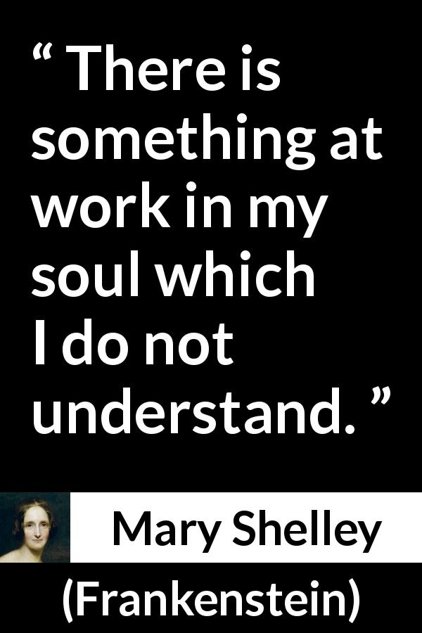 Mary Shelley quote about misunderstanding from Frankenstein - There is something at work in my soul which I do not understand.