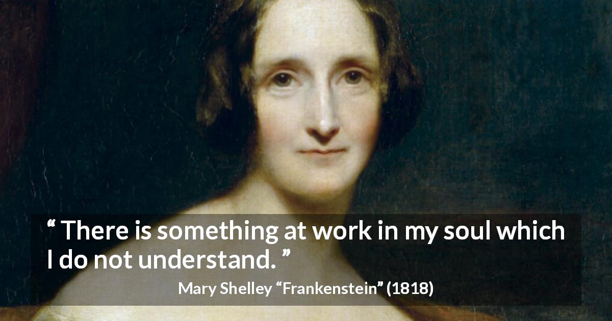 Mary Shelley quote about misunderstanding from Frankenstein - There is something at work in my soul which I do not understand.