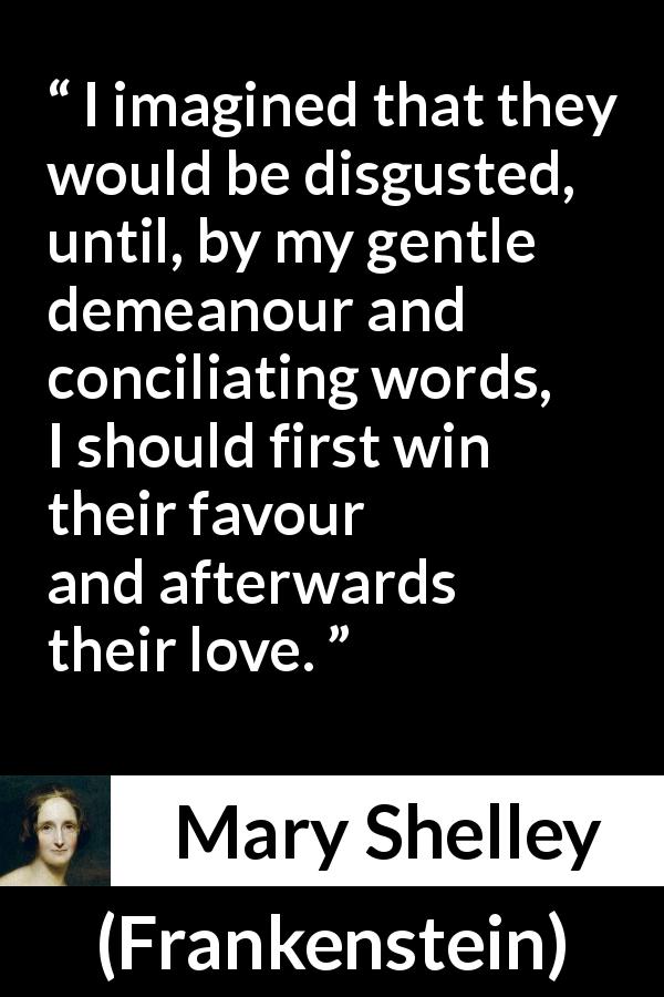 Mary Shelley quote about words from Frankenstein - I imagined that they would be disgusted, until, by my gentle demeanour and conciliating words, I should first win their favour and afterwards their love.