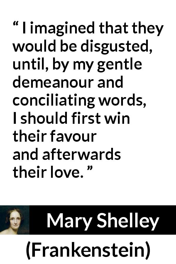 Mary Shelley quote about words from Frankenstein - I imagined that they would be disgusted, until, by my gentle demeanour and conciliating words, I should first win their favour and afterwards their love.