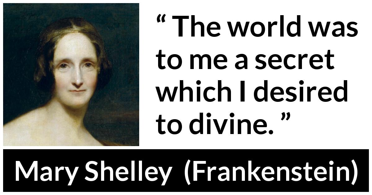 Mary Shelley quote about world from Frankenstein - The world was to me a secret which I desired to divine.