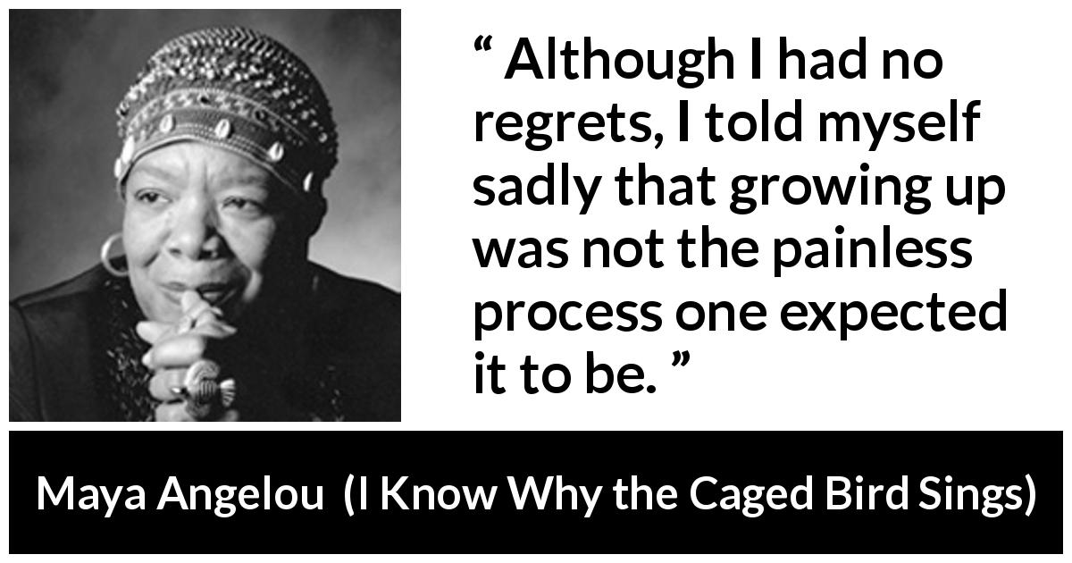 Maya Angelou quote about child from I Know Why the Caged Bird Sings - Although I had no regrets, I told myself sadly that growing up was not the painless process one expected it to be.