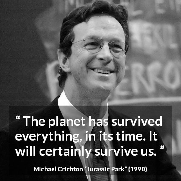 Michael Crichton quote about planet from Jurassic Park - The planet has survived everything, in its time. It will certainly survive us.