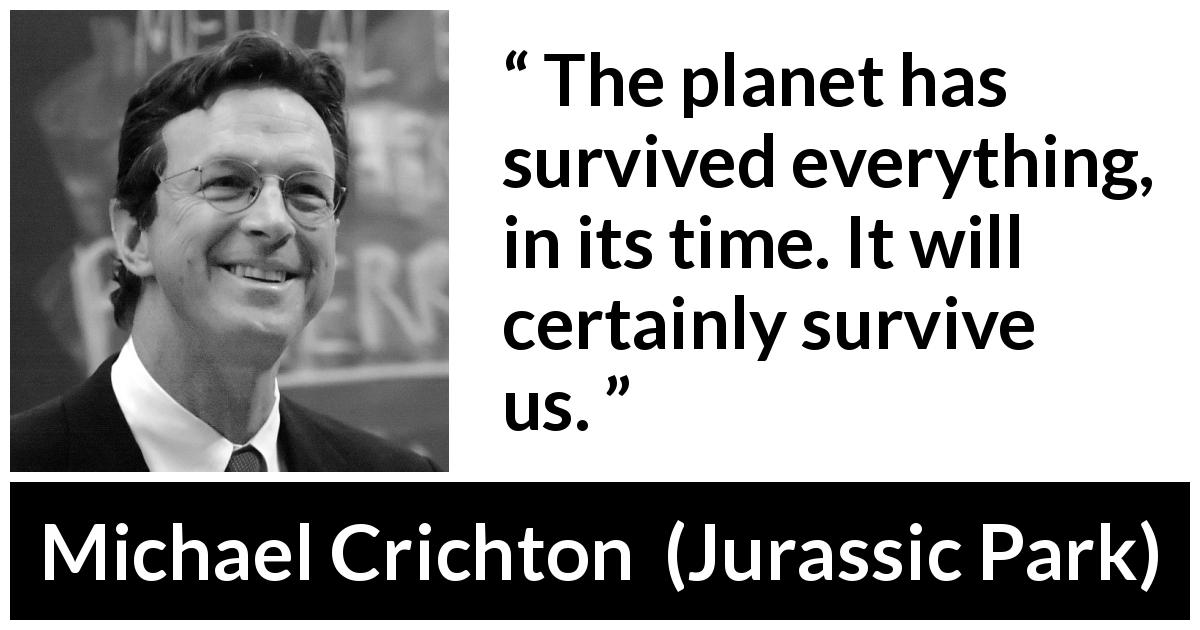 Michael Crichton quote about planet from Jurassic Park - The planet has survived everything, in its time. It will certainly survive us.
