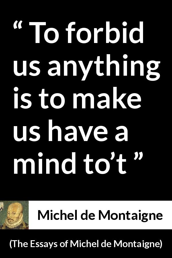 Michel de Montaigne quote about censorship from The Essays of Michel de Montaigne - To forbid us anything is to make us have a mind to’t