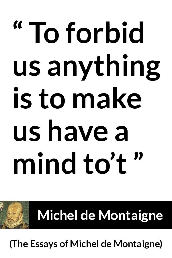 Michel de Montaigne quote about censorship from The Essays of Michel de Montaigne - To forbid us anything is to make us have a mind to’t
