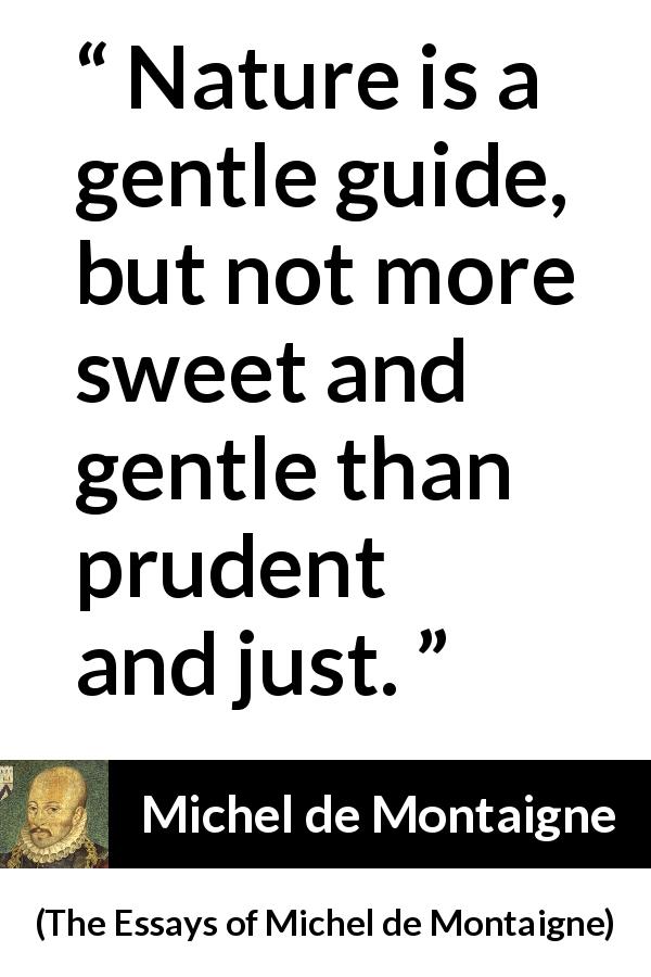 Michel de Montaigne quote about sweetness from The Essays of Michel de Montaigne - Nature is a gentle guide, but not more sweet and gentle than prudent and just.