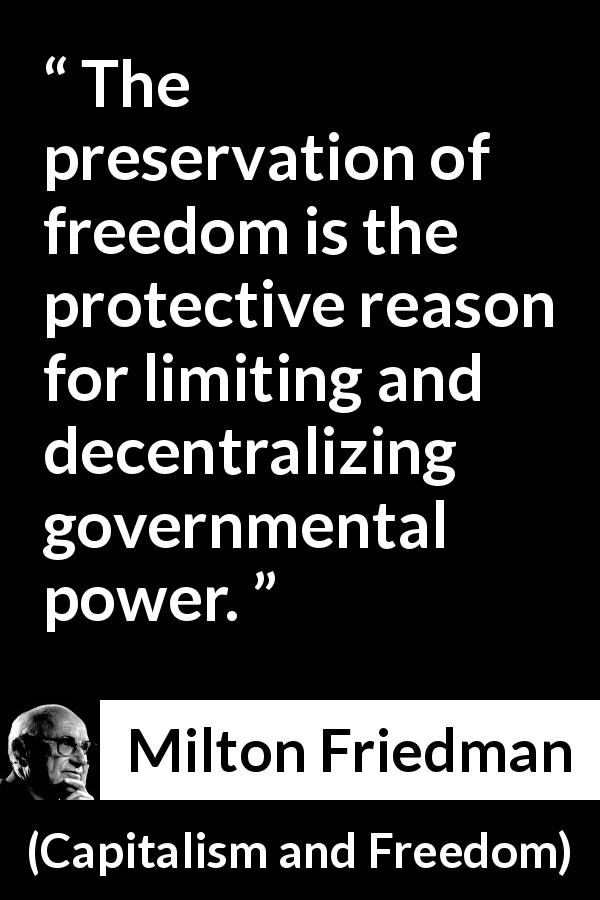 Milton Friedman quote about freedom from Capitalism and Freedom - The preservation of freedom is the protective reason for limiting and decentralizing governmental power.