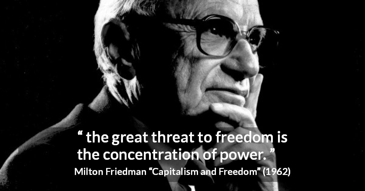 Milton Friedman quote about freedom from Capitalism and Freedom - the great threat to freedom is the concentration of power.