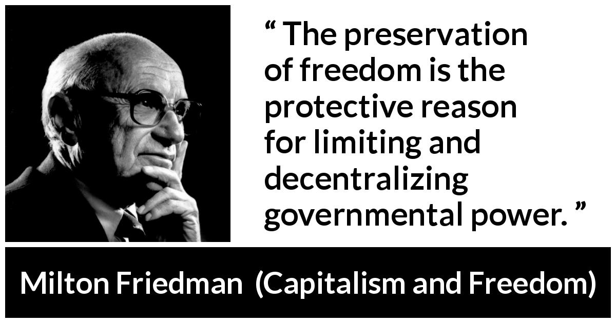 Milton Friedman quote about freedom from Capitalism and Freedom - The preservation of freedom is the protective reason for limiting and decentralizing governmental power.