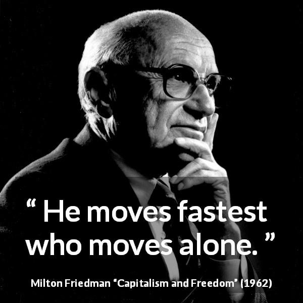Milton Friedman quote about speed from Capitalism and Freedom - He moves fastest who moves alone.