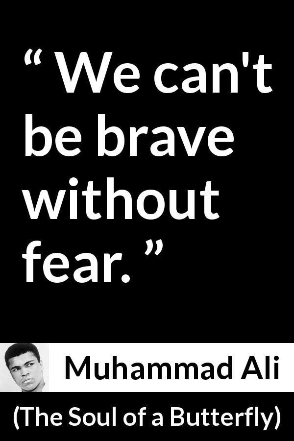 Muhammad Ali quote about courage from The Soul of a Butterfly - We can't be brave without fear.