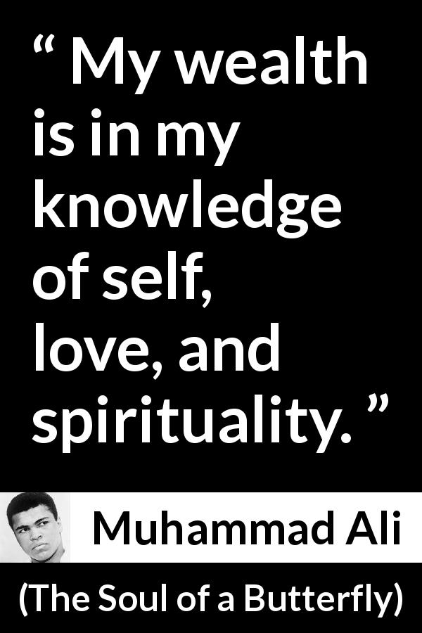 Muhammad Ali quote about love from The Soul of a Butterfly - My wealth is in my knowledge of self, love, and spirituality.