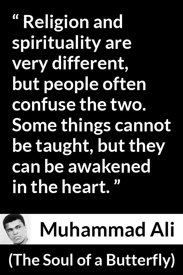 Muhammad Ali quote about religion from The Soul of a Butterfly - Religion and spirituality are very different, but people often confuse the two. Some things cannot be taught, but they can be awakened in the heart.