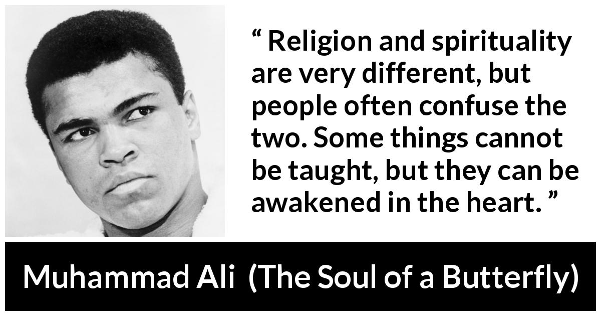 Muhammad Ali quote about religion from The Soul of a Butterfly - Religion and spirituality are very different, but people often confuse the two. Some things cannot be taught, but they can be awakened in the heart.