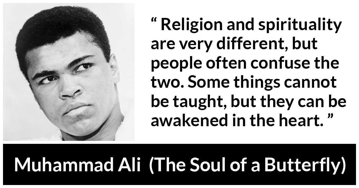 Muhammad Ali quote about religion from The Soul of a Butterfly - Religion and spirituality are very different, but people often confuse the two. Some things cannot be taught, but they can be awakened in the heart.