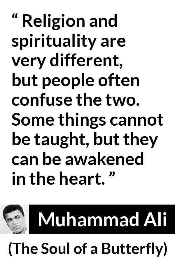 Muhammad Ali quote about religion from The Soul of a Butterfly - Religion and spirituality are very different, but people often confuse the two. Some things cannot be taught, but they can be awakened in the heart.