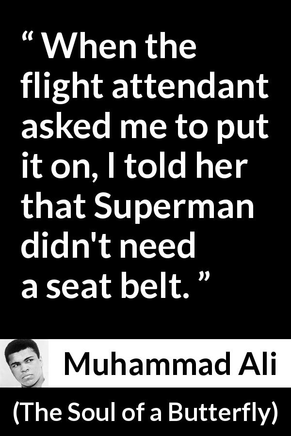Muhammad Ali quote about strength from The Soul of a Butterfly - When the flight attendant asked me to put it on, I told her that Superman didn't need a seat belt.