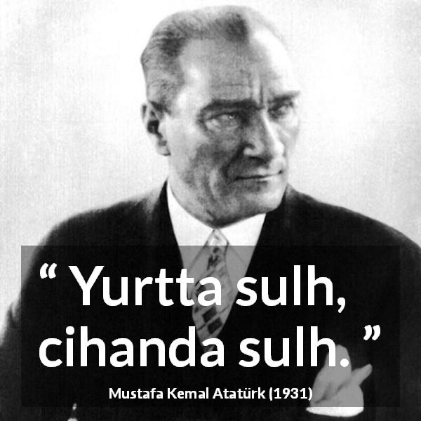 Mustafa Kemal Atatürk quote - Yurtta sulh, cihanda sulh.