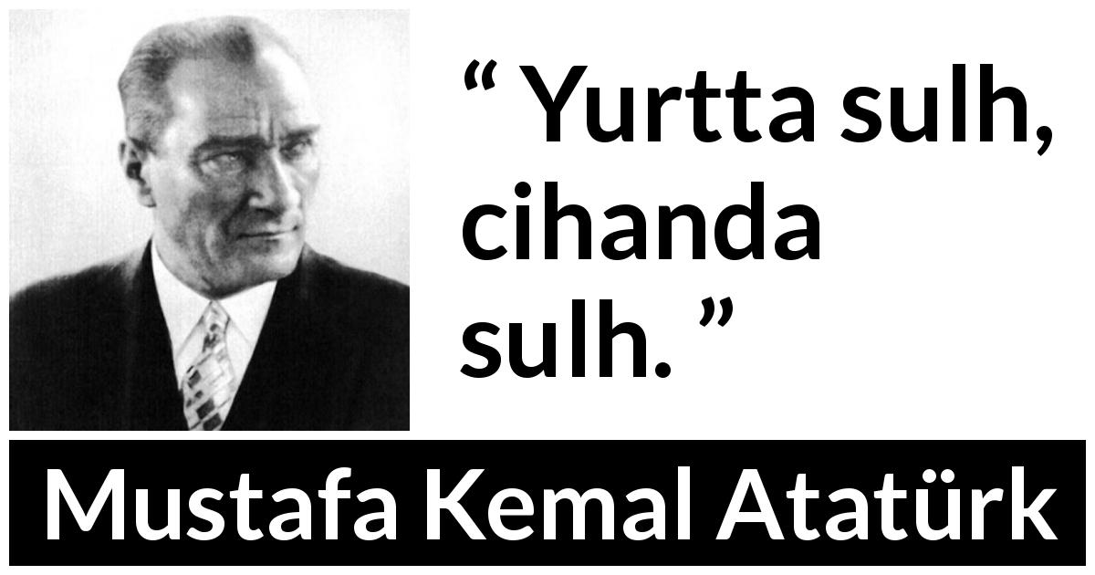 Mustafa Kemal Atatürk quote - Yurtta sulh, cihanda sulh.