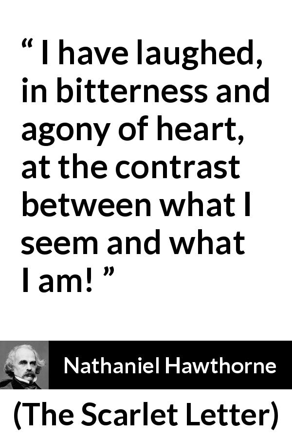 Nathaniel Hawthorne quote about appearance from The Scarlet Letter - I have laughed, in bitterness and agony of heart, at the contrast between what I seem and what I am!
