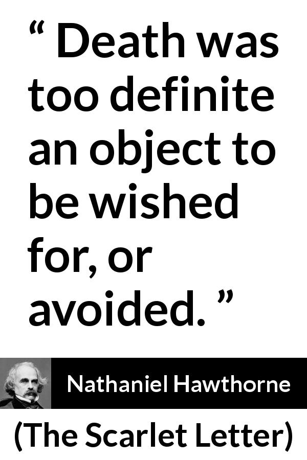 Nathaniel Hawthorne quote about death from The Scarlet Letter - Death was too definite an object to be wished for, or avoided.