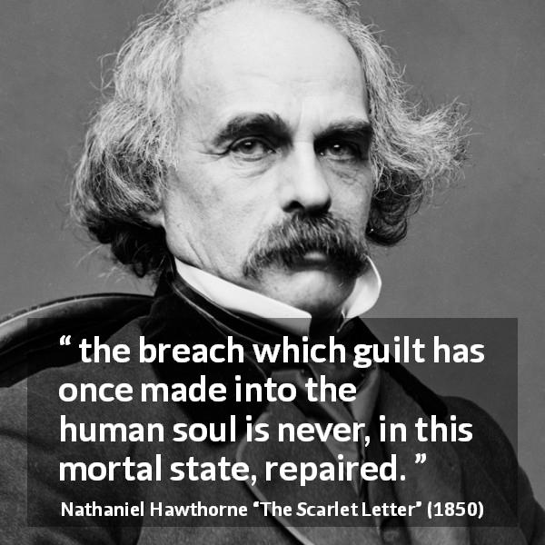 Nathaniel Hawthorne quote about guilt from The Scarlet Letter - the breach which guilt has once made into the human soul is never, in this mortal state, repaired.