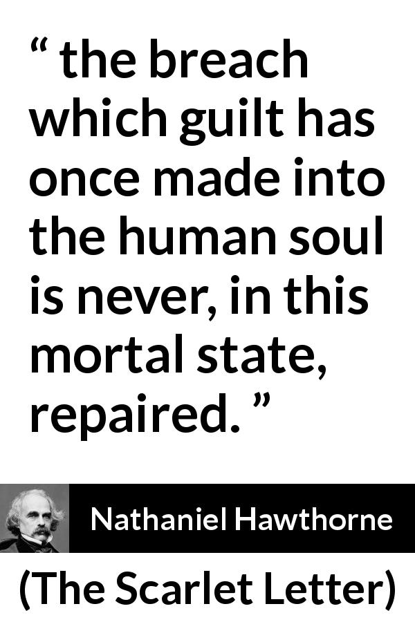 Nathaniel Hawthorne quote about guilt from The Scarlet Letter - the breach which guilt has once made into the human soul is never, in this mortal state, repaired.