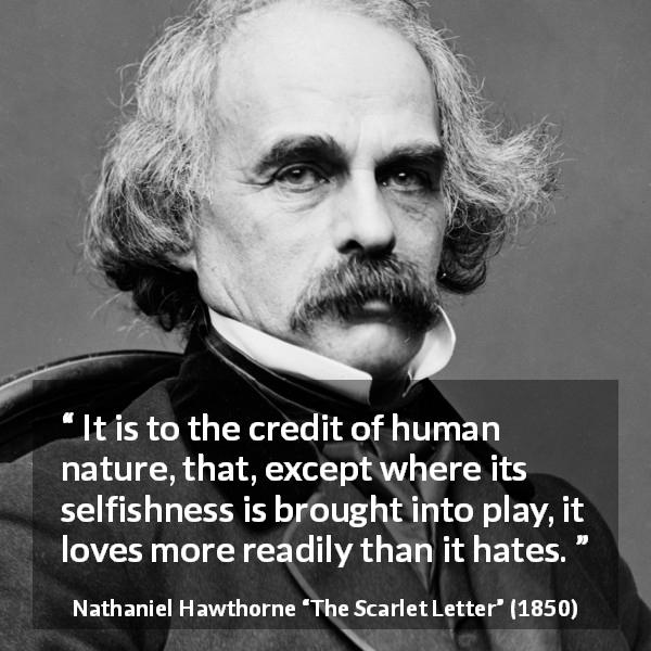 Nathaniel Hawthorne quote about love from The Scarlet Letter - It is to the credit of human nature, that, except where its selfishness is brought into play, it loves more readily than it hates.