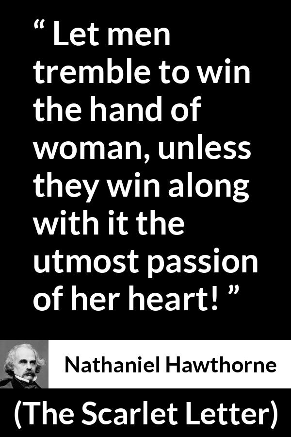 Nathaniel Hawthorne quote about passion from The Scarlet Letter - Let men tremble to win the hand of woman, unless they win along with it the utmost passion of her heart!