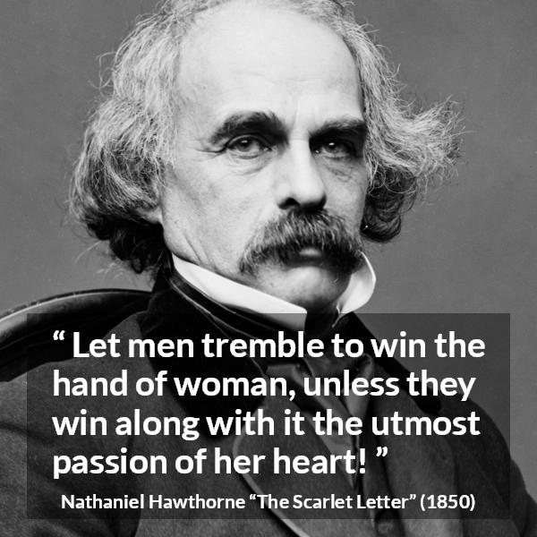 Nathaniel Hawthorne quote about passion from The Scarlet Letter - Let men tremble to win the hand of woman, unless they win along with it the utmost passion of her heart!