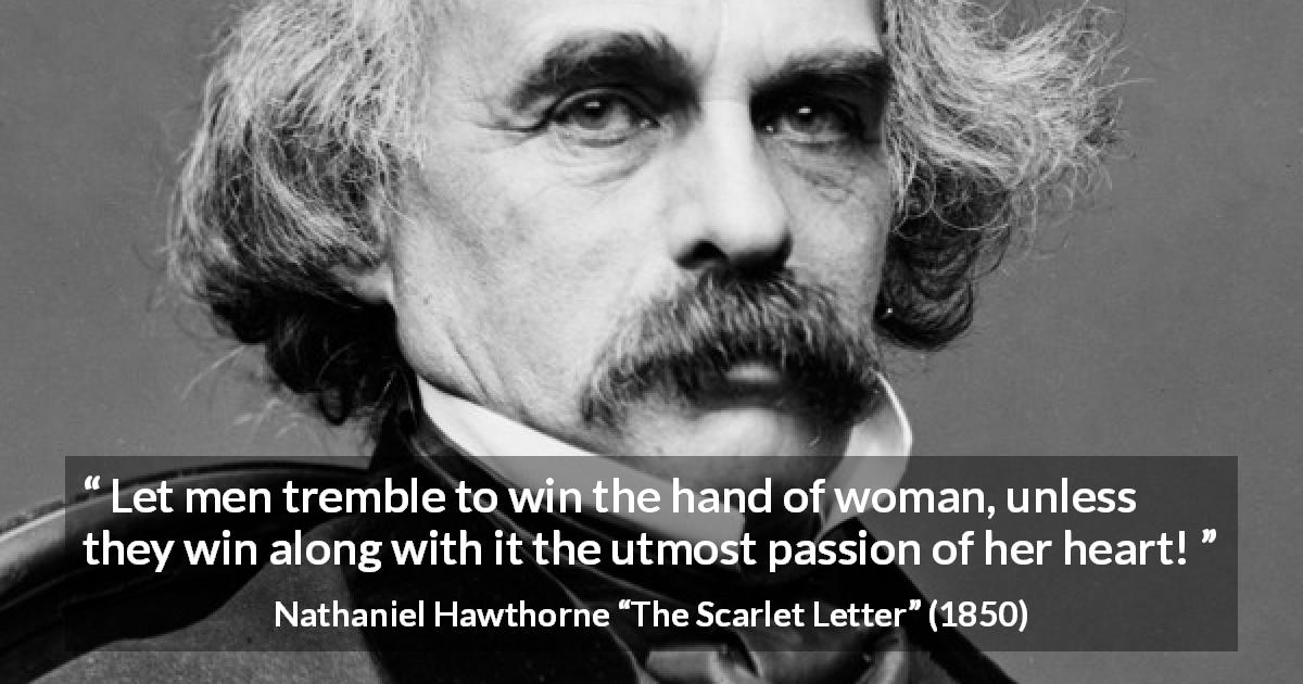 Nathaniel Hawthorne quote about passion from The Scarlet Letter - Let men tremble to win the hand of woman, unless they win along with it the utmost passion of her heart!