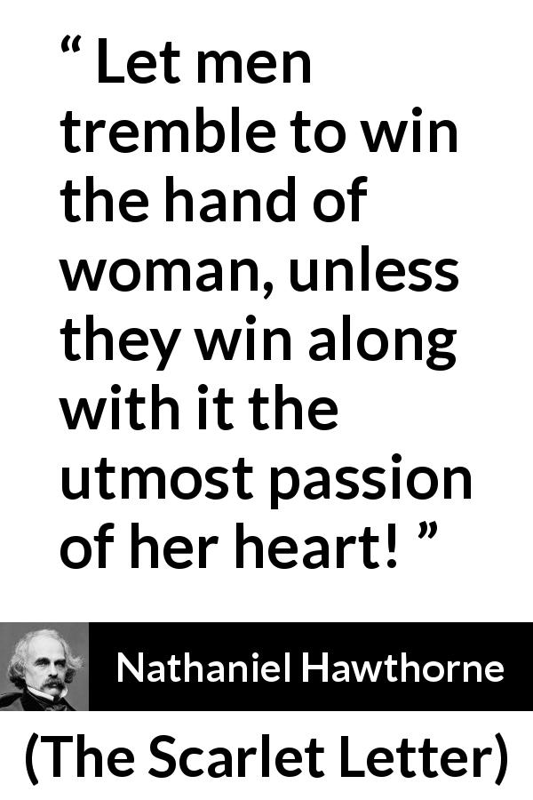 Nathaniel Hawthorne quote about passion from The Scarlet Letter - Let men tremble to win the hand of woman, unless they win along with it the utmost passion of her heart!