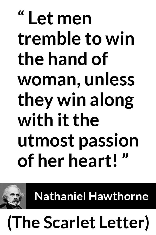 Nathaniel Hawthorne quote about passion from The Scarlet Letter - Let men tremble to win the hand of woman, unless they win along with it the utmost passion of her heart!