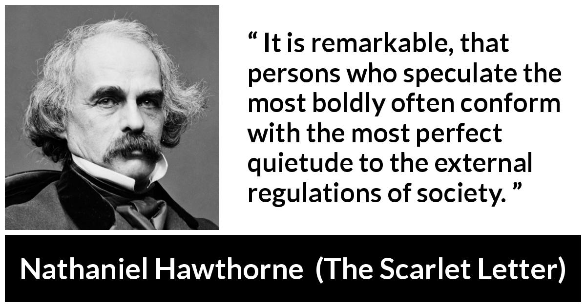 Nathaniel Hawthorne quote about speculation from The Scarlet Letter - It is remarkable, that persons who speculate the most boldly often conform with the most perfect quietude to the external regulations of society.