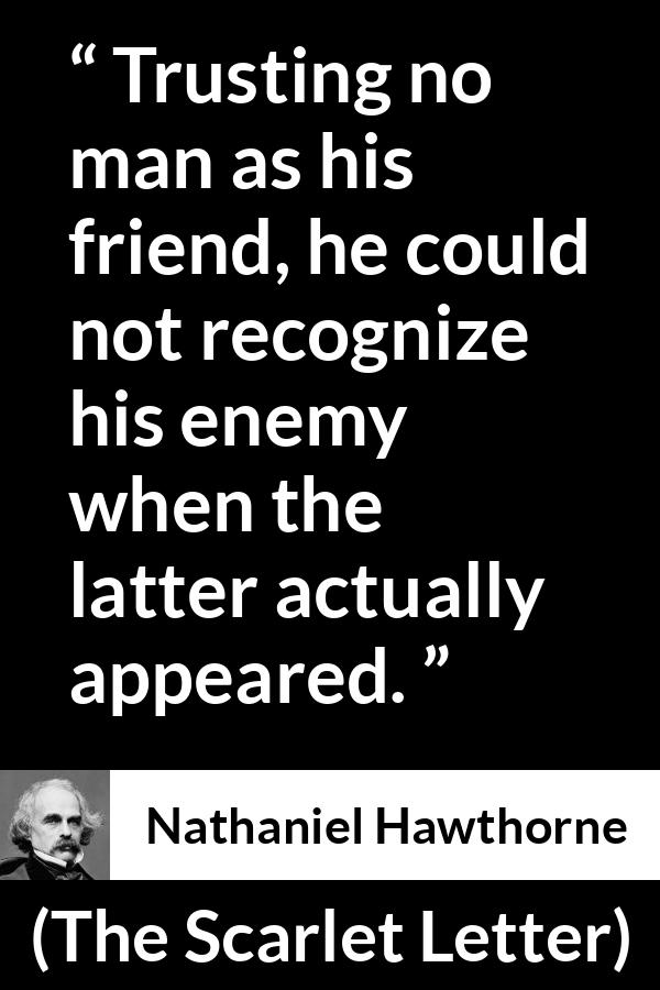 Nathaniel Hawthorne quote about trust from The Scarlet Letter - Trusting no man as his friend, he could not recognize his enemy when the latter actually appeared.