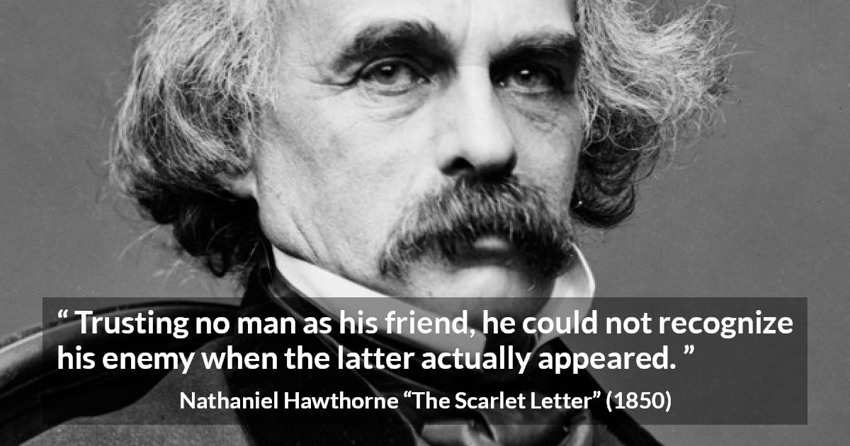 Nathaniel Hawthorne quote about trust from The Scarlet Letter - Trusting no man as his friend, he could not recognize his enemy when the latter actually appeared.