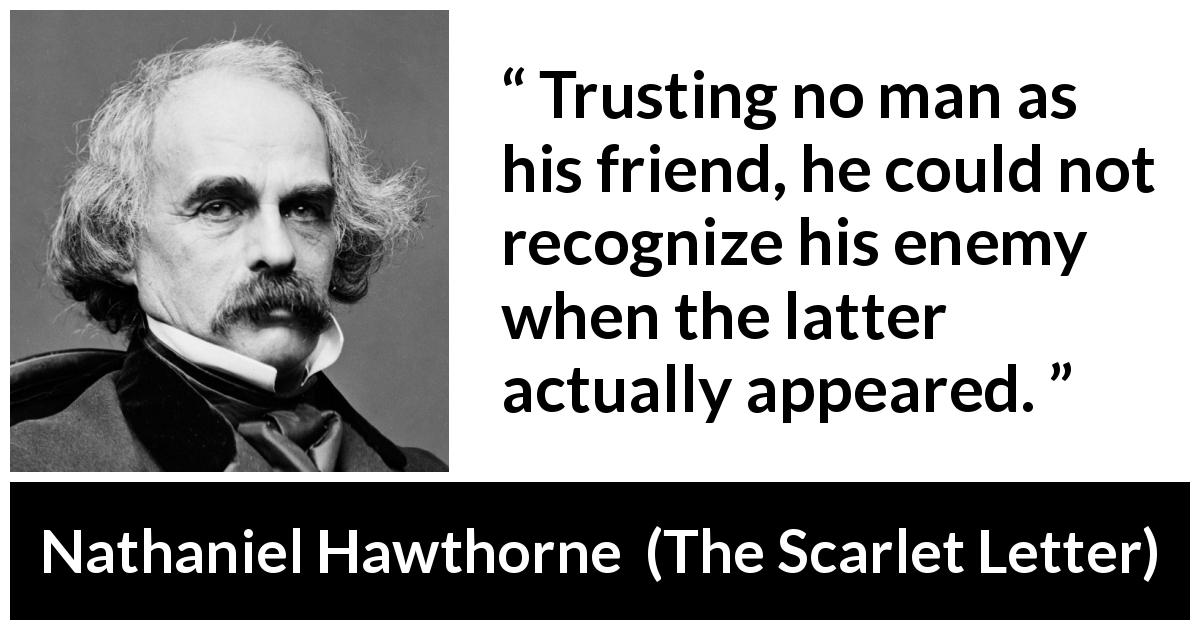 Nathaniel Hawthorne quote about trust from The Scarlet Letter - Trusting no man as his friend, he could not recognize his enemy when the latter actually appeared.