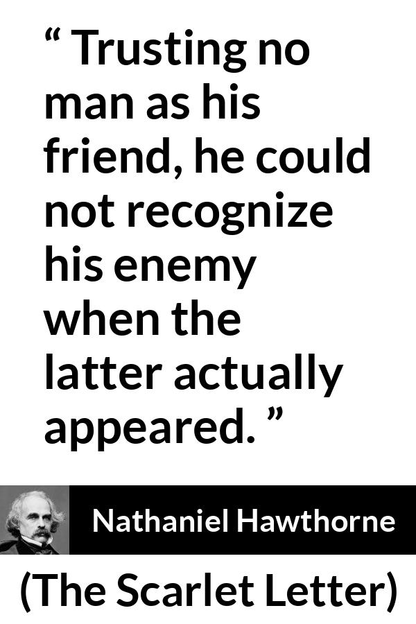 Nathaniel Hawthorne quote about trust from The Scarlet Letter - Trusting no man as his friend, he could not recognize his enemy when the latter actually appeared.