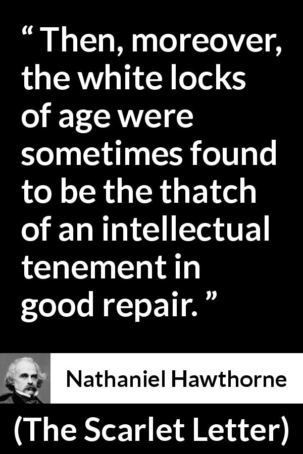 Nathaniel Hawthorne quote about wisdom from The Scarlet Letter - Then, moreover, the white locks of age were sometimes found to be the thatch of an intellectual tenement in good repair.