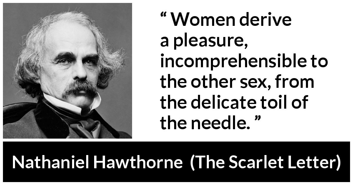 Nathaniel Hawthorne quote about women from The Scarlet Letter - Women derive a pleasure, incomprehensible to the other sex, from the delicate toil of the needle.