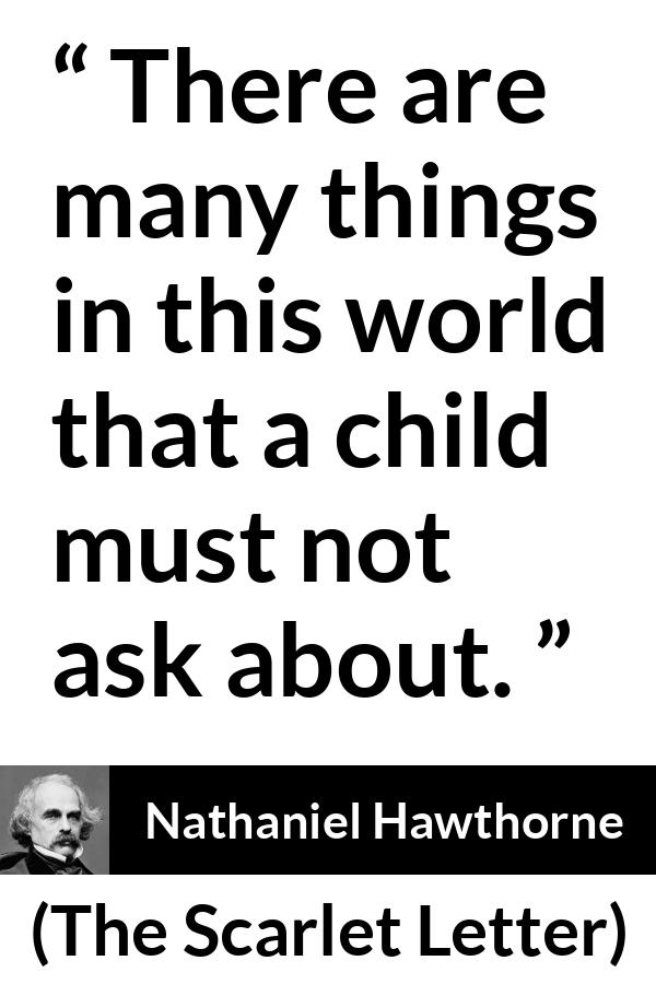 Nathaniel Hawthorne quote about world from The Scarlet Letter - There are many things in this world that a child must not ask about.