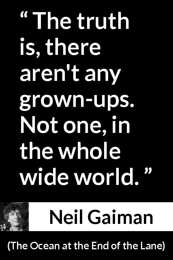 Neil Gaiman quote about age from The Ocean at the End of the Lane - The truth is, there aren't any grown-ups. Not one, in the whole wide world.
